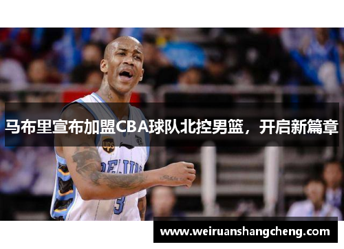 马布里宣布加盟CBA球队北控男篮，开启新篇章