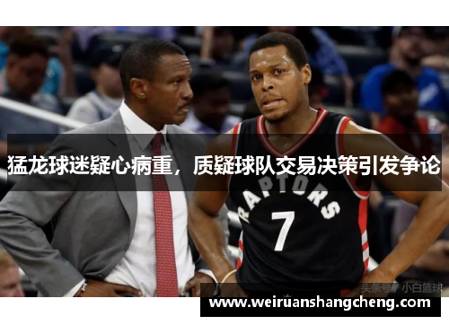 猛龙球迷疑心病重，质疑球队交易决策引发争论