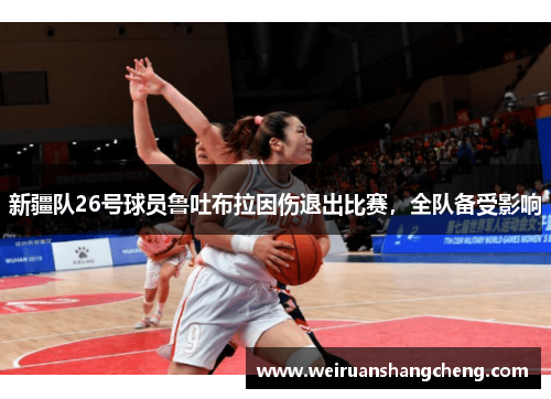 新疆队26号球员鲁吐布拉因伤退出比赛，全队备受影响