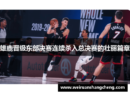 雄鹿晋级东部决赛连续杀入总决赛的壮丽篇章