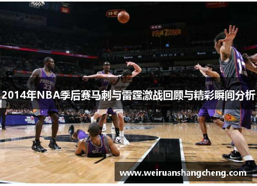 2014年NBA季后赛马刺与雷霆激战回顾与精彩瞬间分析