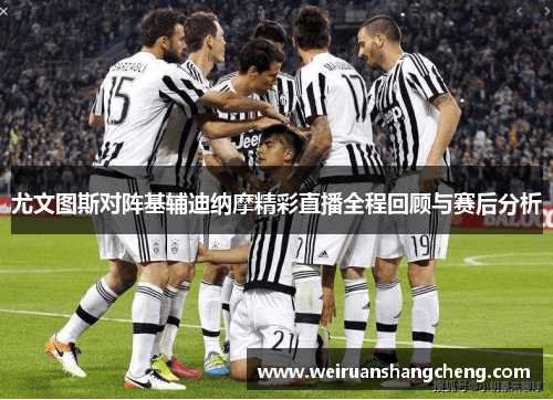 尤文图斯对阵基辅迪纳摩精彩直播全程回顾与赛后分析