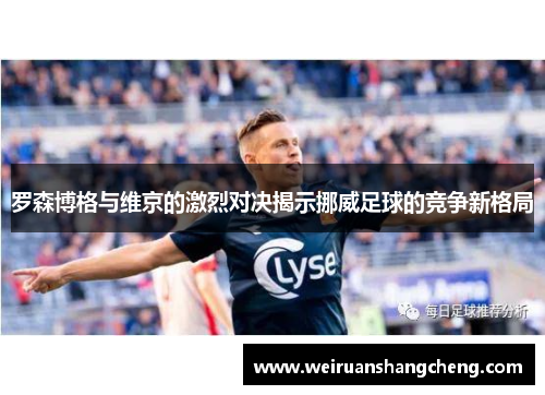 罗森博格与维京的激烈对决揭示挪威足球的竞争新格局