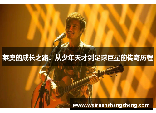 莱奥的成长之路：从少年天才到足球巨星的传奇历程