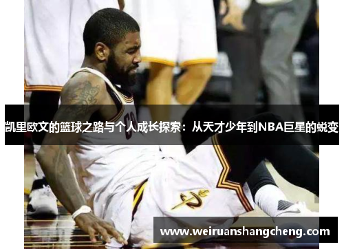 凯里欧文的篮球之路与个人成长探索：从天才少年到NBA巨星的蜕变