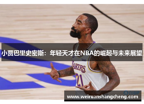 小贾巴里史密斯：年轻天才在NBA的崛起与未来展望