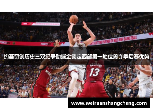 约基奇创历史三双纪录助掘金锁定西部第一地位勇夺季后赛优势