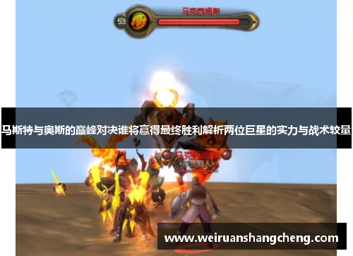 马斯特与奥斯的巅峰对决谁将赢得最终胜利解析两位巨星的实力与战术较量