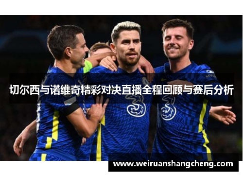 切尔西与诺维奇精彩对决直播全程回顾与赛后分析