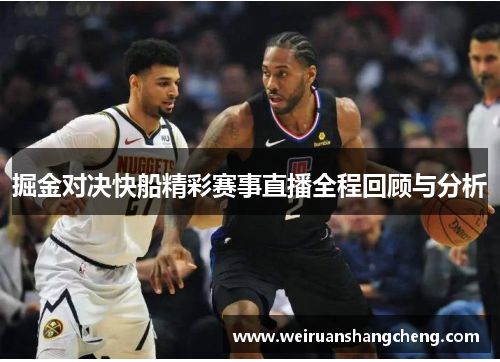 掘金对决快船精彩赛事直播全程回顾与分析